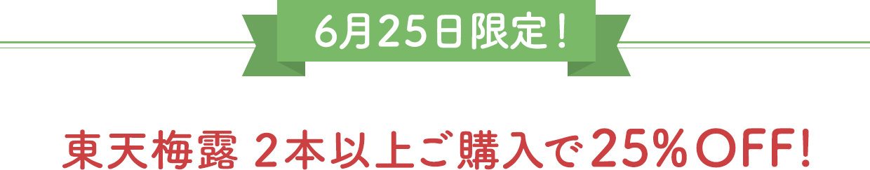 6月25日限定！東天梅露 2本以上ご購入で25%OFFのクーポンを進呈いたします