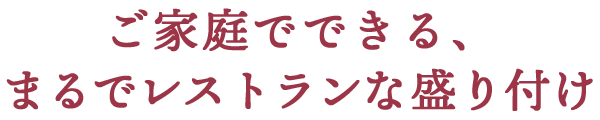 ご家庭でできる、まるでレストランな盛り付け