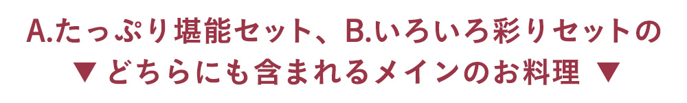 A.たっぷり堪能セット、B.いろいろ彩りセットのどちらにも含まれるメインのお料理