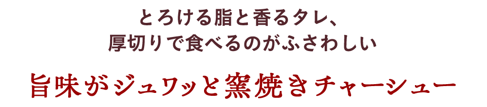 とろける脂と香るタレ、厚切りで食べるのがふさわしい 旨味がジュワッと窯焼きチャーシュー