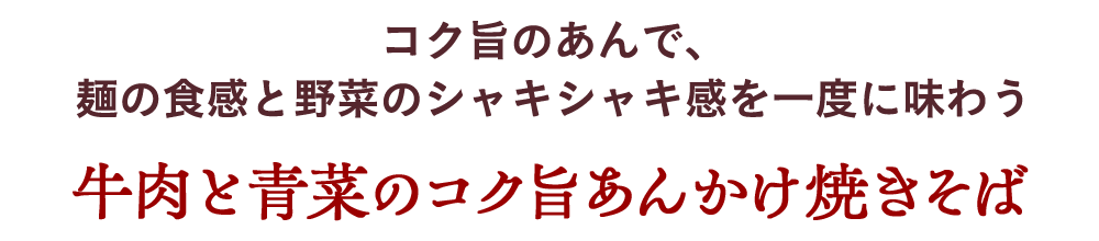 コク旨のあんで、麺の食感と野菜のシャキシャキ感を一度に味わう 牛肉と青菜のコク旨あんかけ焼きそば