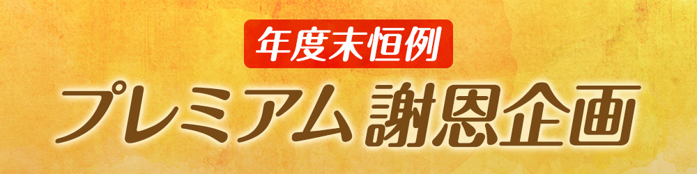 年度末恒例 プレミアム謝恩企画