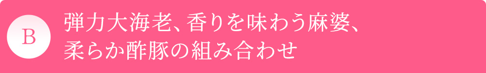 B 弾力大海老、香りを味わう麻婆、柔らか酢豚の組み合わせ