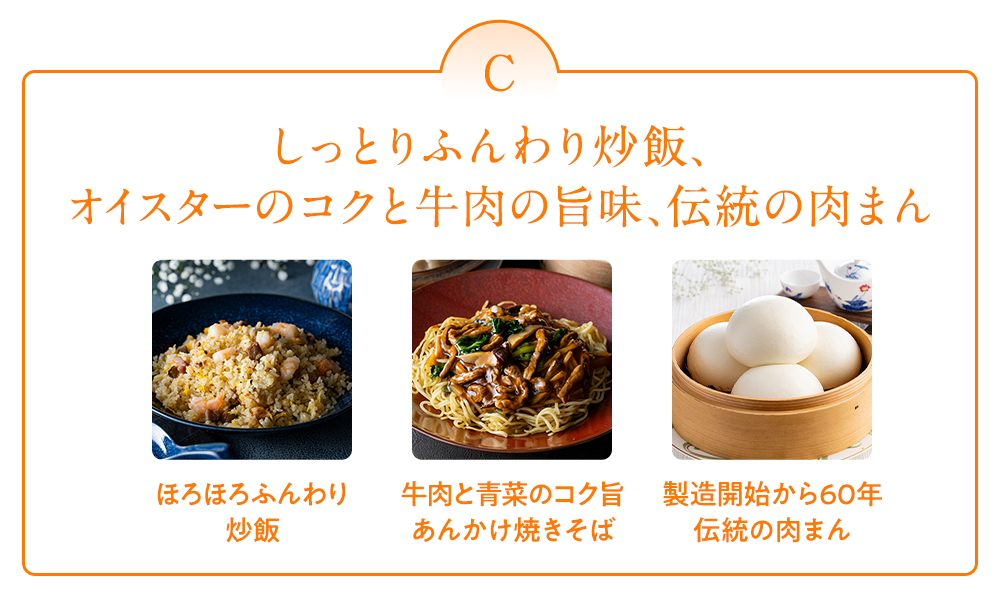 しっとりふんわり炒飯、オイスターのコクと牛肉の旨味、伝統の肉まん