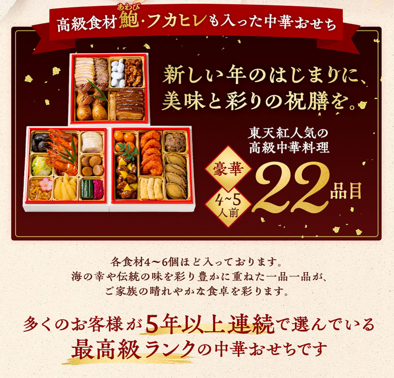 高級食材 鮑・フカヒレも入った中華おせち　新しい年のはじまりに、美味と彩りの祝膳を。東天紅人気の高級中華料理22品目。多くのお客様が５年以上連続で選んでいる最高級ランクの中華おせちです。