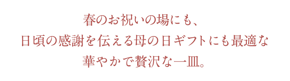 春のお祝いの場にも、日頃の感謝を伝える母の日ギフトにも最適な華やかで贅沢な一皿。